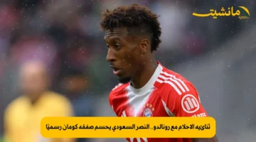 ثنائية الأحلام مع رونالدو.. النصر السعودي يحسم صفقة كومان رسميًا